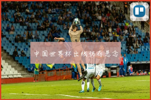 中国世界杯出线仍存悬念