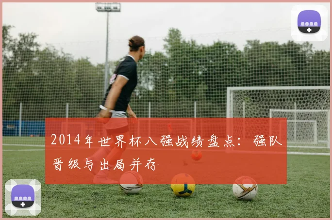 2014年世界杯八强战绩盘点：强队晋级与出局并存