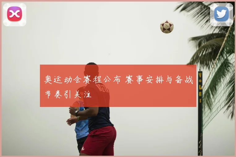 奥运动会赛程公布 赛事安排与备战节奏引关注