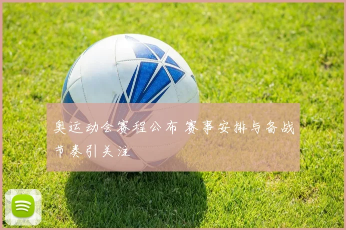 奥运动会赛程公布 赛事安排与备战节奏引关注