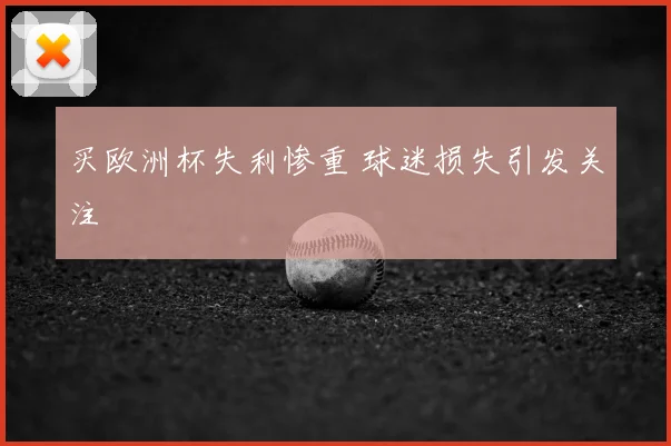 买欧洲杯失利惨重 球迷损失引发关注