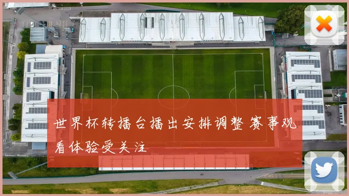 世界杯转播台播出安排调整 赛事观看体验受关注