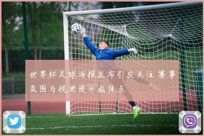 世界杯足球海报发布引发关注 赛事氛围与视觉设计成焦点