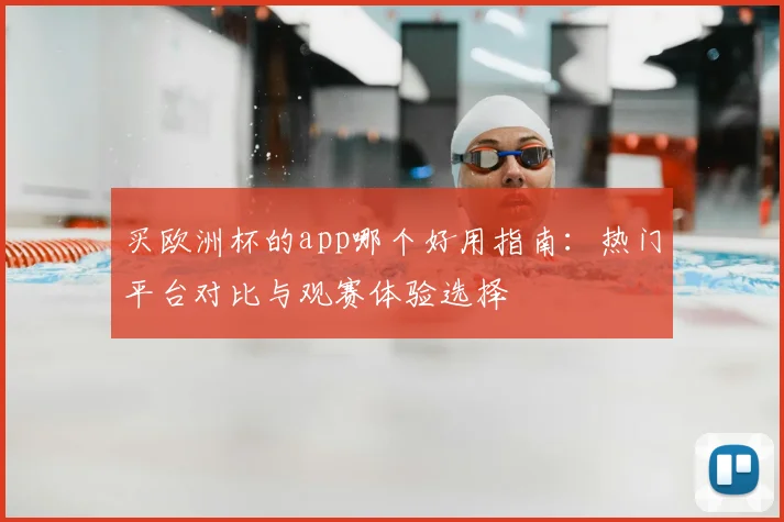 买欧洲杯的app哪个好用指南:热门平台对比与观赛体验选择