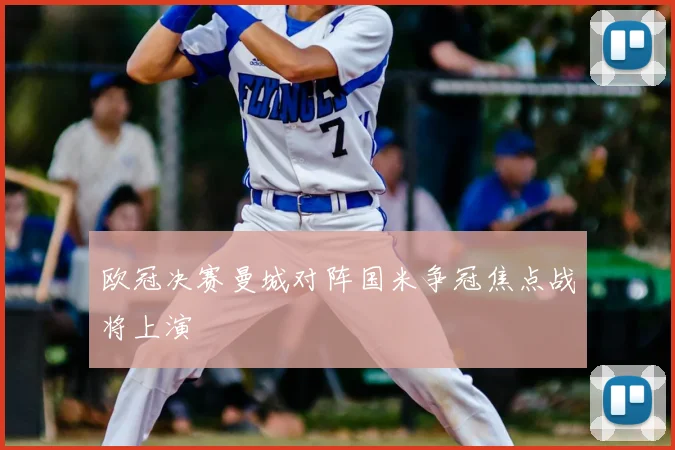欧冠决赛曼城对阵国米争冠焦点战将上演