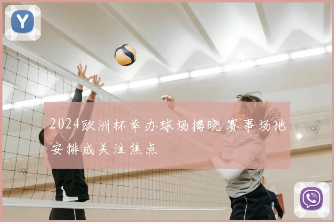 2024欧洲杯举办球场揭晓 赛事场地安排成关注焦点