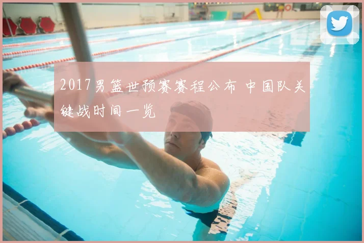 2017男篮世预赛赛程公布 中国队关键战时间一览