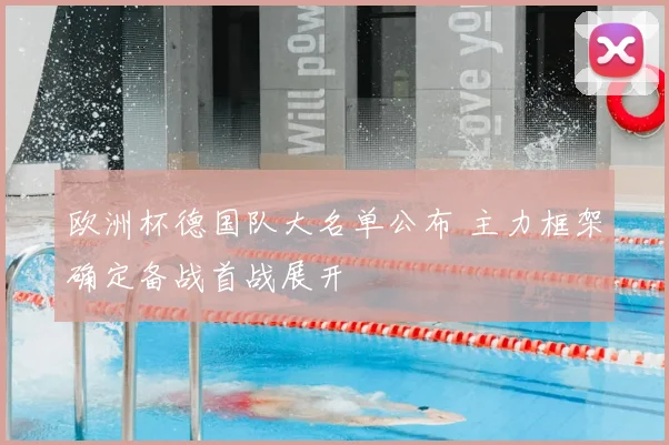 欧洲杯德国队大名单公布 主力框架确定备战首战展开
