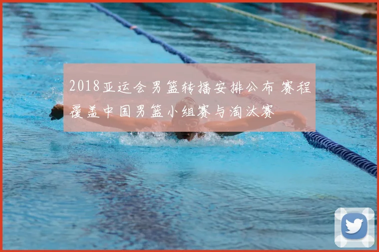 2018亚运会男篮转播安排公布 赛程覆盖中国男篮小组赛与淘汰赛