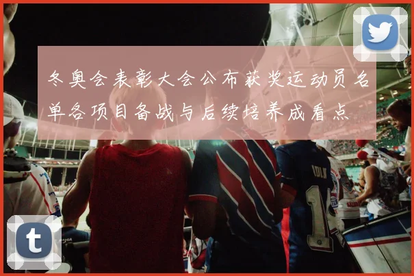 冬奥会表彰大会公布获奖运动员名单各项目备战与后续培养成看点