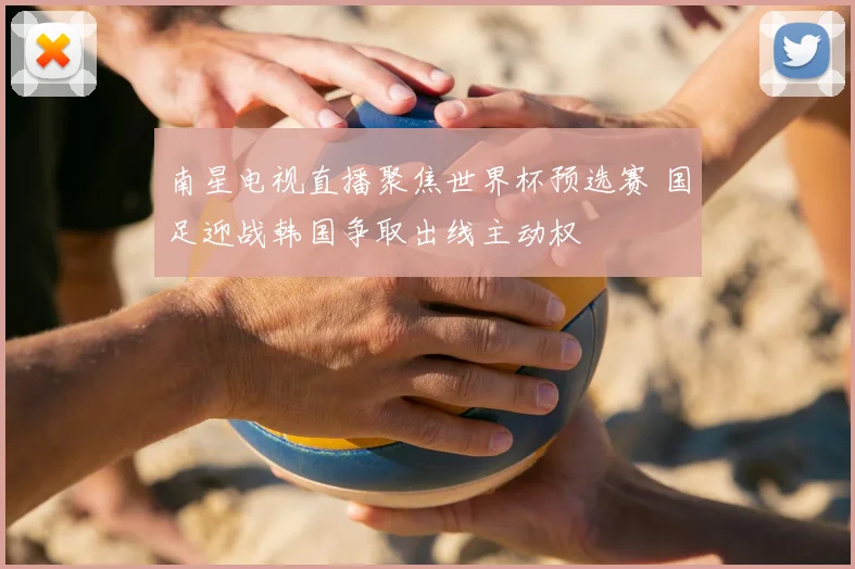 南星电视直播聚焦世界杯预选赛 国足迎战韩国争取出线主动权