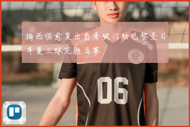 梅西伤愈复出首秀破门助巴黎圣日耳曼三球完胜马赛