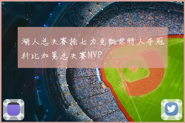 湖人总决赛抢七力克凯尔特人夺冠科比加冕总决赛MVP