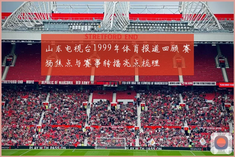 山东电视台1999年体育报道回顾 赛场焦点与赛事转播亮点梳理