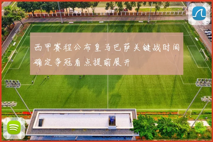 西甲赛程公布皇马巴萨关键战时间确定争冠看点提前展开