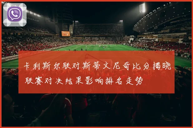 卡利斯尔联对斯蒂文尼奇比分揭晓 联赛对决结果影响排名走势