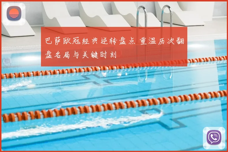 巴萨欧冠经典逆转盘点 重温历次翻盘名局与关键时刻