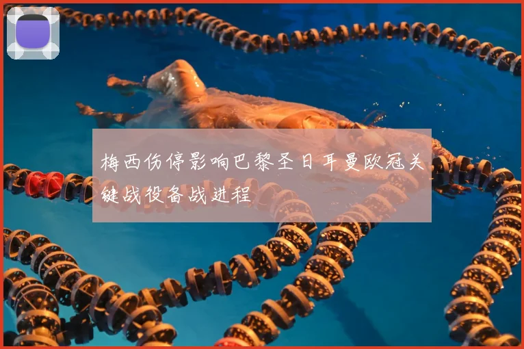 梅西伤停影响巴黎圣日耳曼欧冠关键战役备战进程