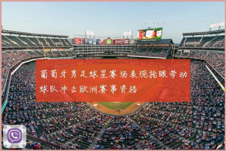 葡萄牙男足球星赛场表现抢眼带动球队冲击欧洲赛事资格