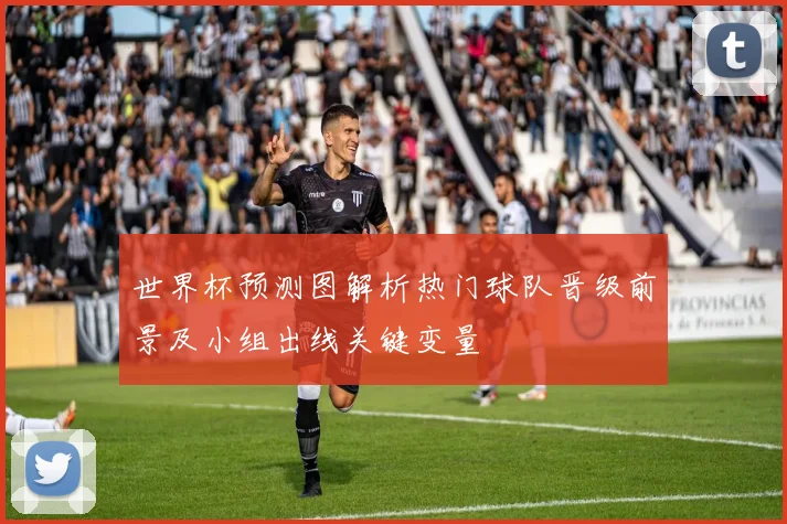 世界杯预测图解析热门球队晋级前景及小组出线关键变量