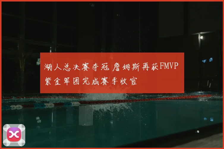 湖人总决赛夺冠 詹姆斯再获FMVP 紫金军团完成赛季收官