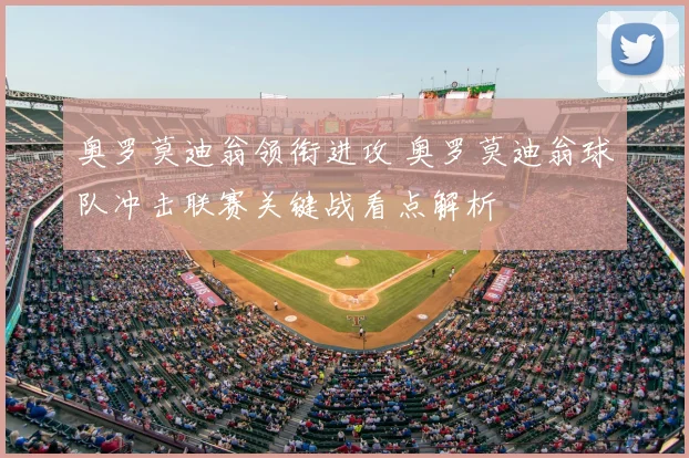 奥罗莫迪翁领衔进攻 奥罗莫迪翁球队冲击联赛关键战看点解析