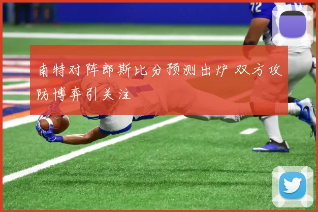 南特对阵郎斯比分预测出炉 双方攻防博弈引关注