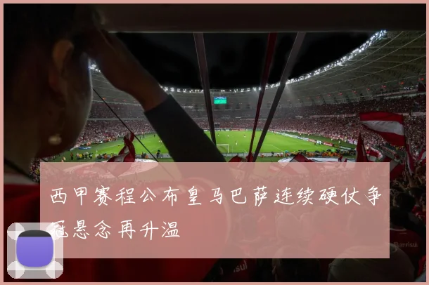 西甲赛程公布皇马巴萨连续硬仗争冠悬念再升温