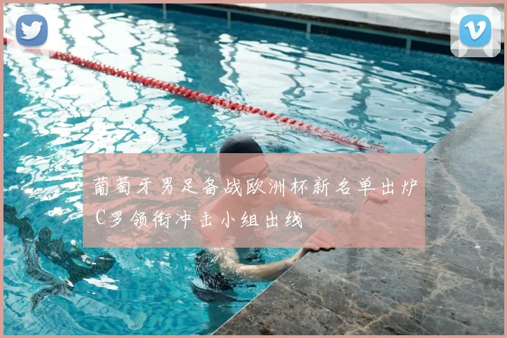 葡萄牙男足备战欧洲杯新名单出炉 C罗领衔冲击小组出线