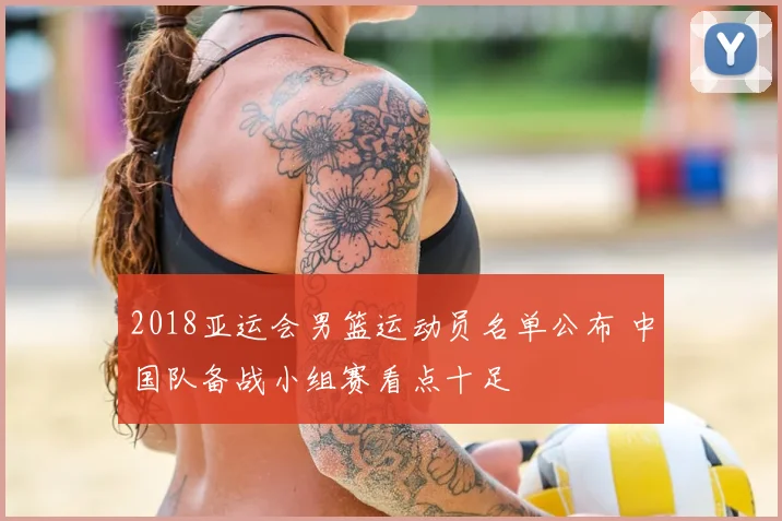 2018亚运会男篮运动员名单公布 中国队备战小组赛看点十足