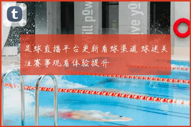 足球直播平台更新看球渠道 球迷关注赛事观看体验提升
