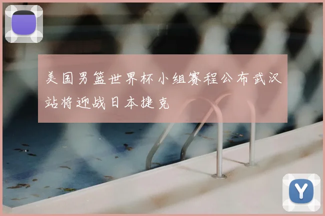 美国男篮世界杯小组赛程公布武汉站将迎战日本捷克