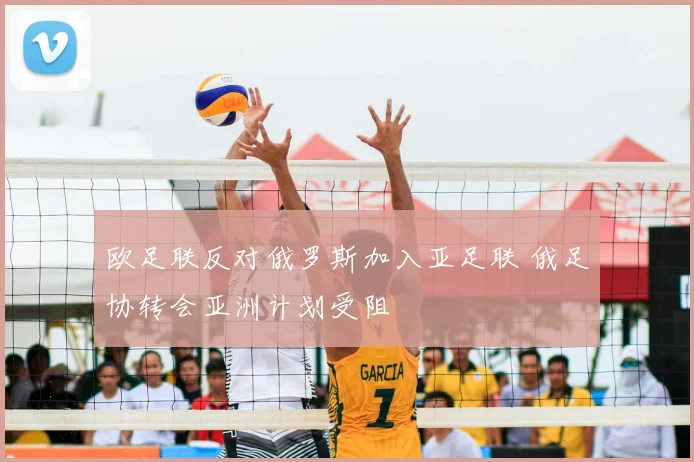 欧足联反对俄罗斯加入亚足联 俄足协转会亚洲计划受阻