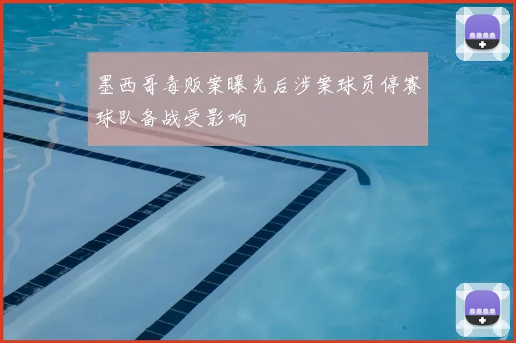 墨西哥毒贩案曝光后涉案球员停赛球队备战受影响