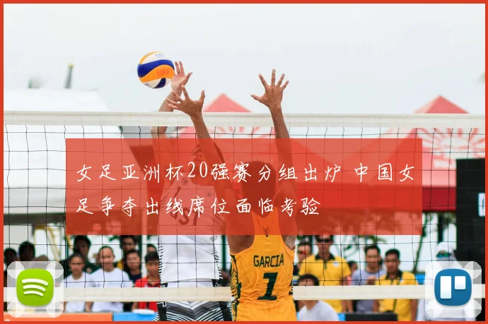 女足亚洲杯20强赛分组出炉 中国女足争夺出线席位面临考验