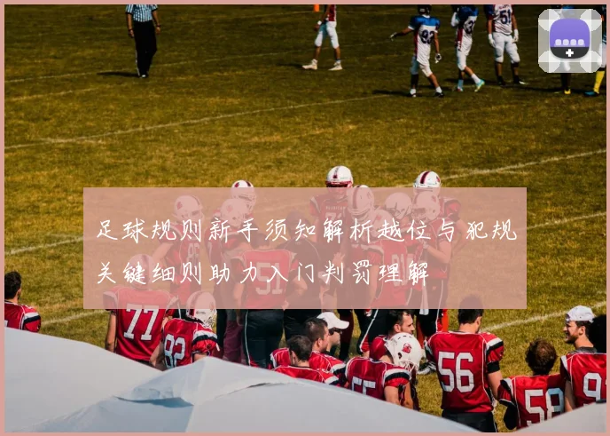 足球规则新手须知解析越位与犯规关键细则助力入门判罚理解