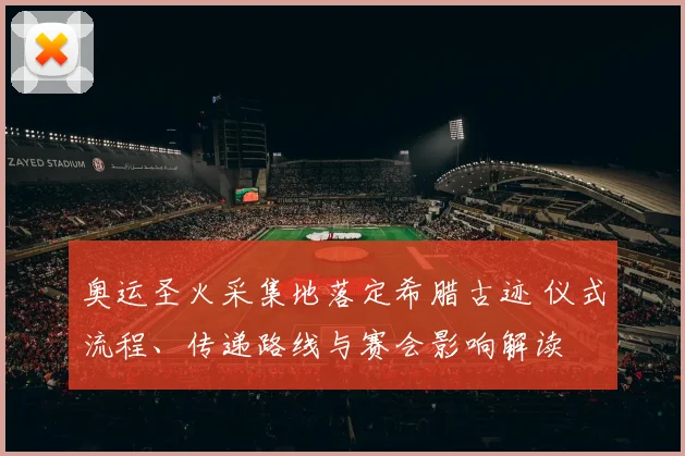 奥运圣火采集地落定希腊古迹 仪式流程、传递路线与赛会影响解读