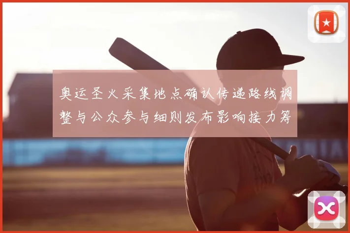 奥运圣火采集地点确认传递路线调整与公众参与细则发布影响接力筹备