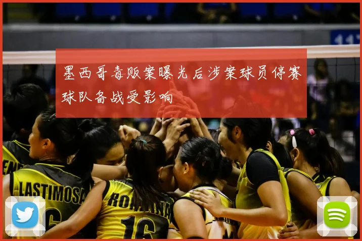 墨西哥毒贩案曝光后涉案球员停赛球队备战受影响