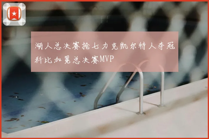 湖人总决赛抢七力克凯尔特人夺冠科比加冕总决赛MVP