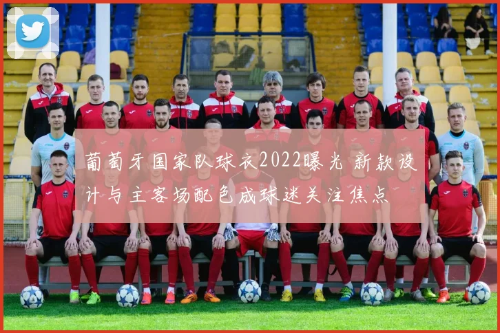 葡萄牙国家队球衣2022曝光 新款设计与主客场配色成球迷关注焦点