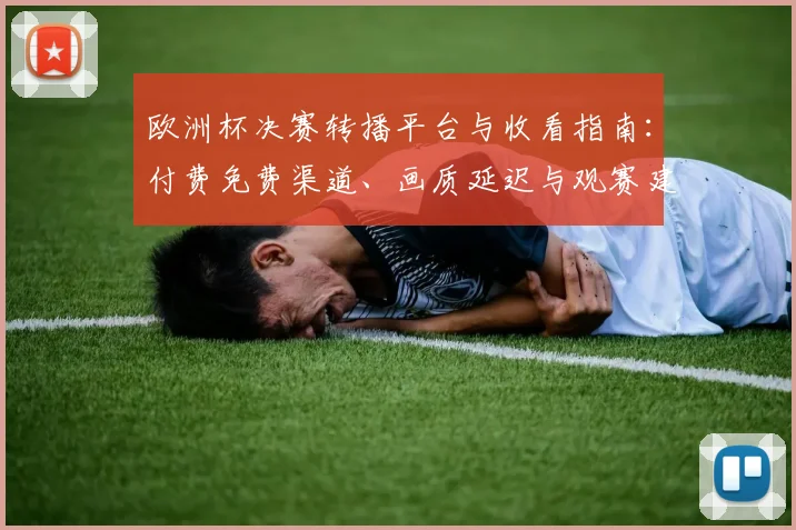 欧洲杯决赛转播平台与收看指南：付费免费渠道、画质延迟与观赛建议
