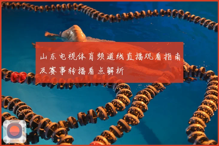 山东电视体育频道线直播观看指南及赛事转播看点解析