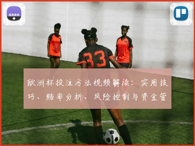 欧洲杯投注方法视频解读：实用技巧、赔率分析、风险控制与资金管理案例详解