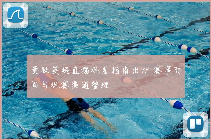 曼联英超直播观看指南出炉 赛事时间与观赛渠道整理