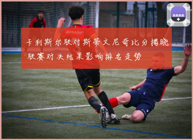 卡利斯尔联对斯蒂文尼奇比分揭晓 联赛对决结果影响排名走势